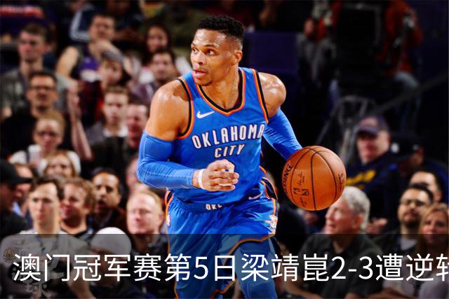 澳门冠军赛第5日梁靖崑2-3遭逆转 国乒3将进4强